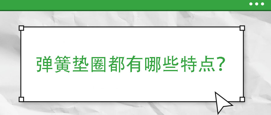 彈簧墊圈都有哪些特點(diǎn)？