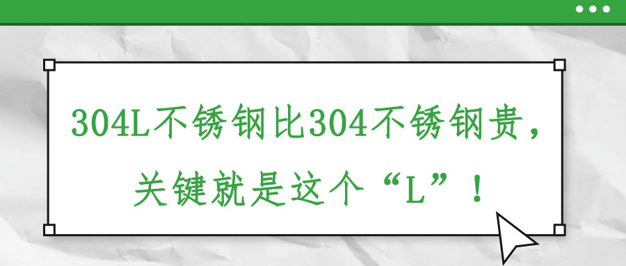 304L不銹鋼比304不銹鋼貴，關(guān)鍵就是這個“L”！