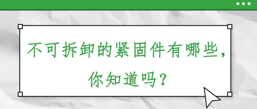 不可拆卸的緊固件有哪些，你知道嗎？