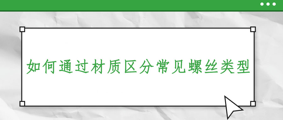 如何通過(guò)材質(zhì)區(qū)分常見螺絲類型