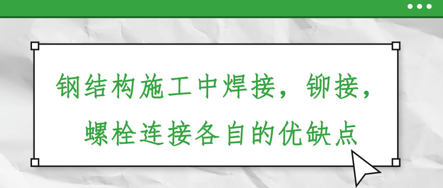 鋼結(jié)構(gòu)施工中焊接，鉚接，螺栓連接各自的優(yōu)缺點(diǎn)