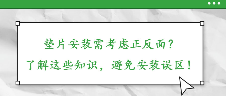 墊片安裝需考慮正反面？了解這些知識，避免安裝誤區(qū)！