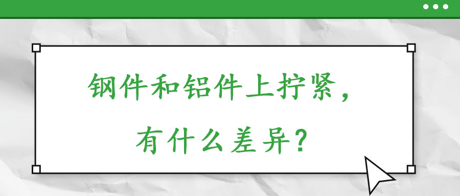 鋼件和鋁件上擰緊，有什么差異？