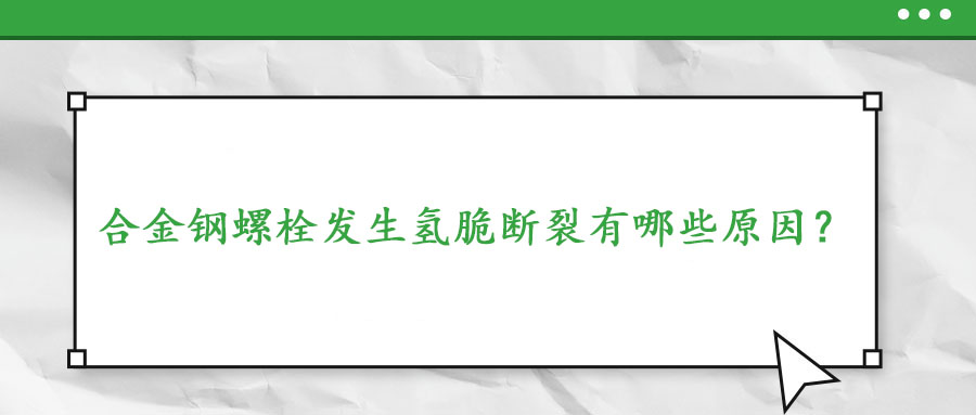 合金鋼螺栓發(fā)生氫脆斷裂有哪些原因？