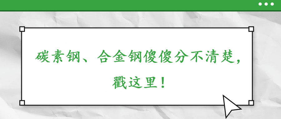 碳素鋼、合金鋼傻傻分不清楚，戳這里！