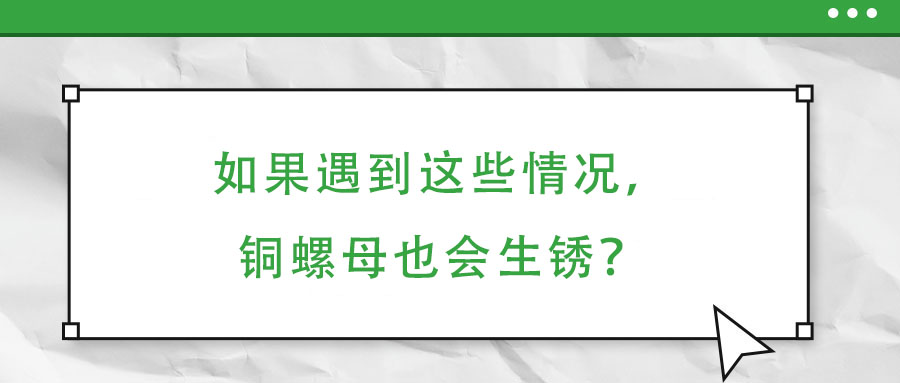 如果遇到這些情況，銅螺母也會生銹？