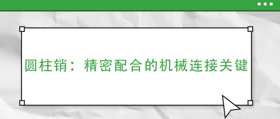 圓柱銷：精密配合的機械連接關(guān)鍵