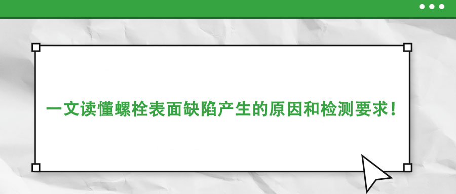 一文讀懂螺栓表面缺陷產(chǎn)生的原因和檢測(cè)要求！