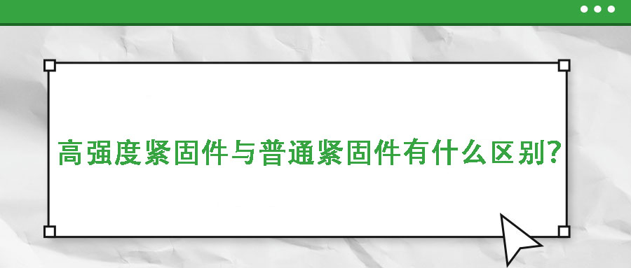 高強(qiáng)度緊固件與普通緊固件有什么區(qū)別？