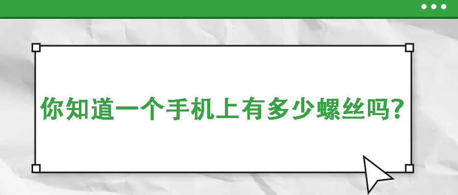 你知道一個(gè)手機(jī)上有多少螺絲嗎？你是不是從來沒發(fā)現(xiàn)過？