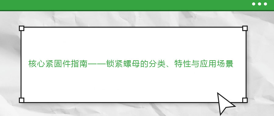 核心緊固件指南——鎖緊螺母的分類、特性與應(yīng)用場景