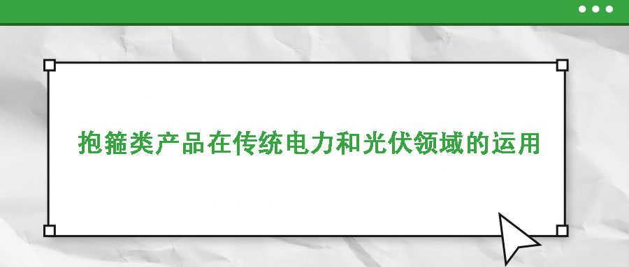 抱箍類產(chǎn)品在傳統(tǒng)電力和光伏領(lǐng)域的運用