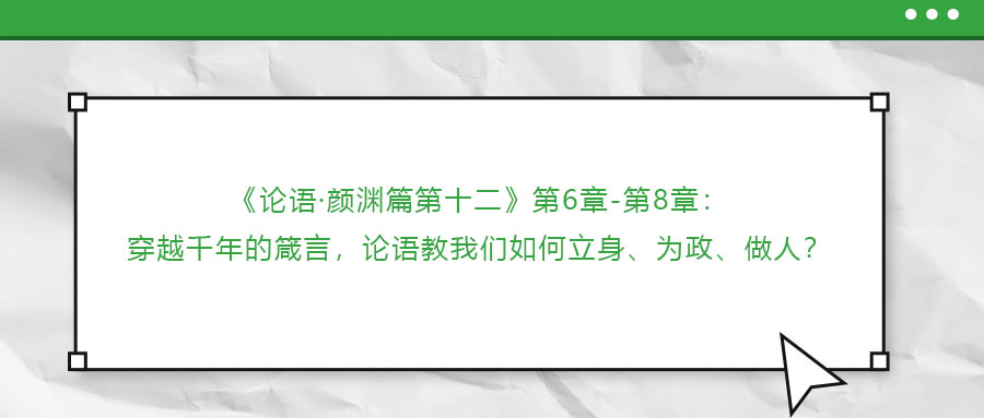 ?《論語(yǔ)·顏淵篇第十二》第6章-第8章：穿越千年的箴言，論語(yǔ)教我們?nèi)绾瘟⑸?、為政、做人?></a></dt>
                                <dd>
                                    <h3><a href=