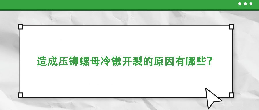 造成壓鉚螺母冷鐓開(kāi)裂的原因有哪些？