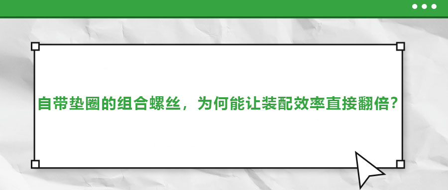 自帶墊圈的組合螺絲，為何能讓裝配效率直接翻倍？