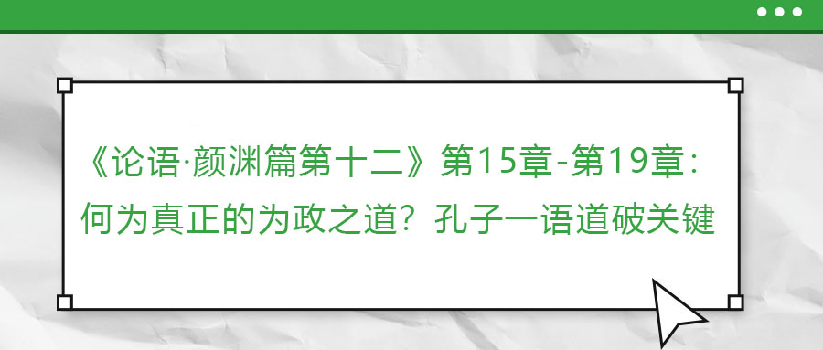 《論語(yǔ)·顏淵篇第十二》第15章-第19章：何為真正的為政之道？孔子一語(yǔ)道破關(guān)鍵