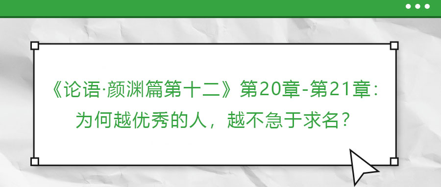 《論語(yǔ)·顏淵篇第十二》第20章-第21章：為何越優(yōu)秀的人，越不急于求名？