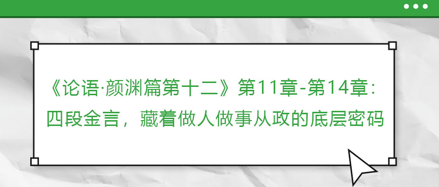 《論語·顏淵篇第十二》第11章-第14章：四段金言，藏著做人做事從政的底層密碼