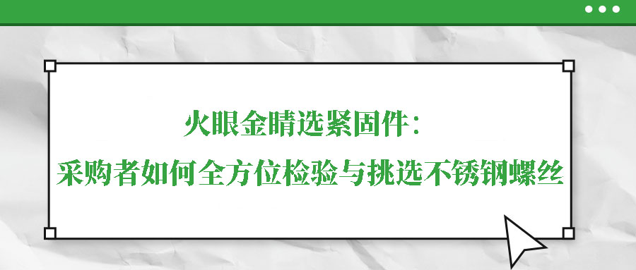 火眼金睛選緊固件：采購(gòu)者如何全方位檢驗(yàn)與挑選不銹鋼螺絲