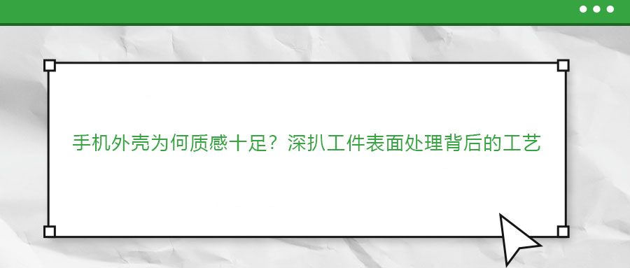 手機(jī)外殼為何質(zhì)感十足？深扒工件表面處理背后的工藝