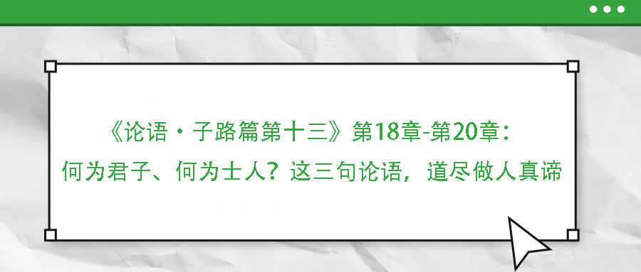 《論語·子路篇第十三》第18章-第20章：何為君子、何為士人？這三句論語，道盡做人真諦
