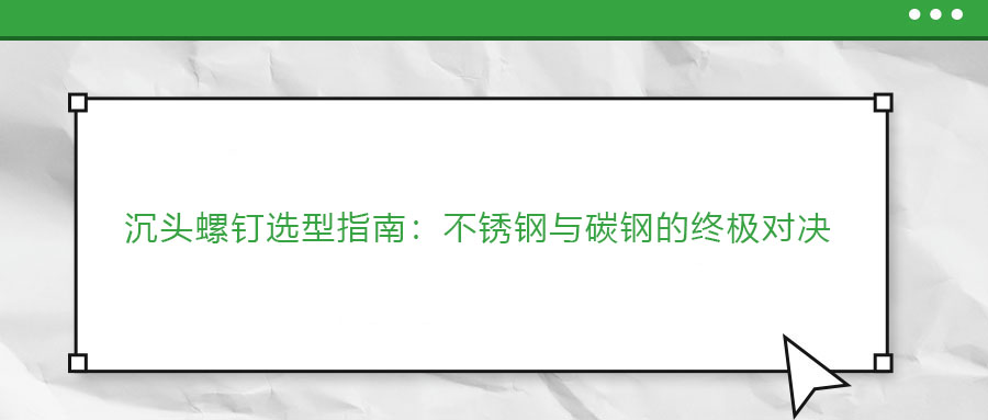 沉頭螺釘選型指南：不銹鋼與碳鋼的終極對(duì)決