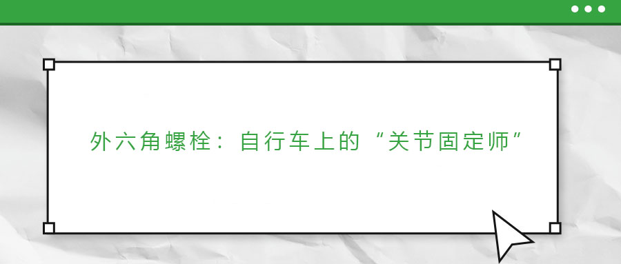 外六角螺栓：自行車上的“關(guān)節(jié)固定師”