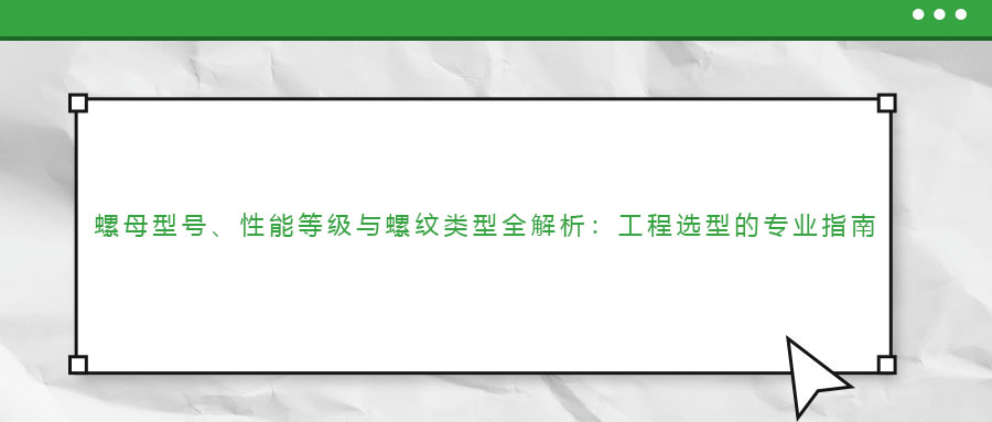 螺母型號(hào)、性能等級(jí)與螺紋類型全解析：工程選型的專業(yè)指南