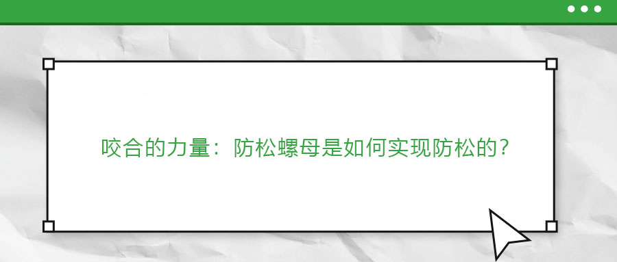 咬合的力量：防松螺母是如何實(shí)現(xiàn)防松的？