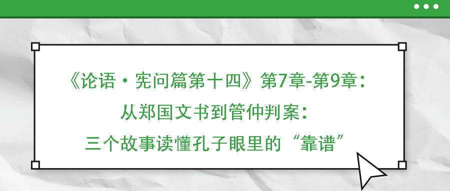 《論語·憲問篇第十四》第7章-第9章：從鄭國文書到管仲判案：三個(gè)故事讀懂孔子眼里的“靠譜”
