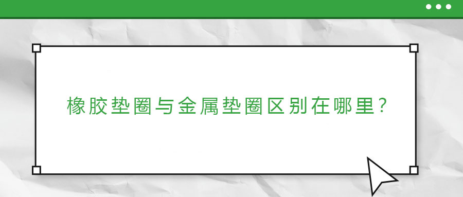 橡膠墊圈與金屬墊圈區(qū)別在哪里？