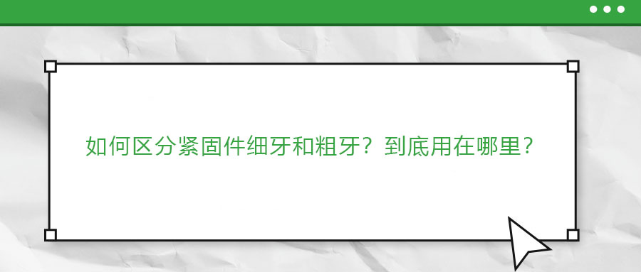 如何區(qū)分緊固件細(xì)牙和粗牙？到底用在哪里？